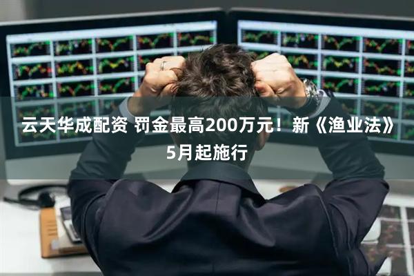 云天华成配资 罚金最高200万元！新《渔业法》5月起施行
